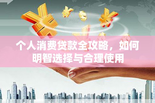 商丘个人消费贷款全攻略，如何明智选择与合理使用