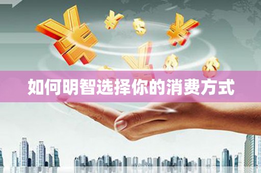 商丘如何明智选择你的消费方式