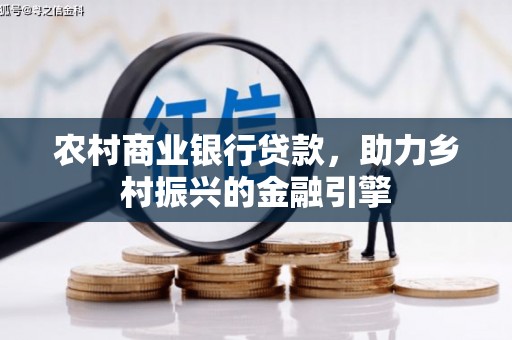 商丘农村商业银行贷款，助力乡村振兴的金融引擎