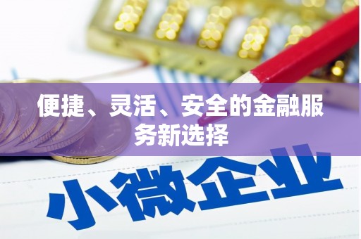 商丘便捷、灵活、安全的金融服务新选择