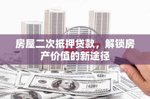 商丘房屋二次抵押贷款，解锁房产价值的新途径